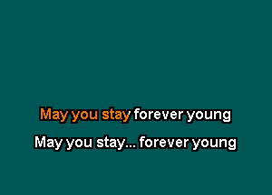 May you stay forever young

May you stay... forever young