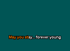 May you stay... forever young