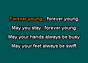 Forever young... forever young
May you stay.. forever young
May your hands always be busy

May your feet always be swift