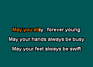 May you stay.. forever young

May your hands always be busy

May your feet always be swift