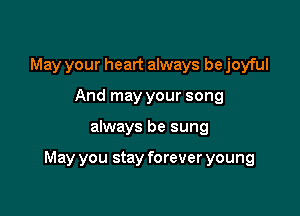 May your heart always be joyful
And may your song

always be sung

May you stay forever young