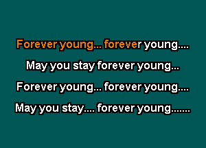 Forever young... forever young....
May you stay forever young...
Forever young... forever young....

May you stay.... forever young .......