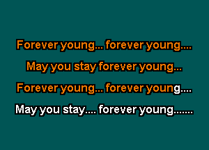 Forever young... forever young....
May you stay forever young...
Forever young... forever young....

May you stay.... forever young .......