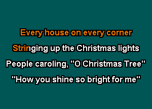 Every house on every corner
Stringing up the Christmas lights
People caroling, 0 Christmas Tree

How you shine so bright for me
