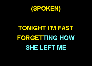 (SPOKEN)

TONIGHT I'M FAST
FORGETTING HOW
SHE LEFT ME