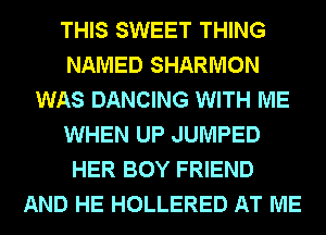 THIS SWEET THING
NAMED SHARMON
WAS DANCING WITH ME
WHEN UP JUMPED
HER BOY FRIEND
AND HE HOLLERED AT ME