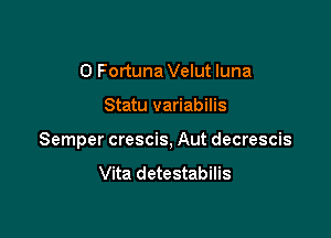 0 Fortuna Velut luna

Statu variabilis

Semper crescis, Aut decrescis

Vita detestabilis