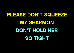 PLEASE DON'T SQUEEZE
MY SHARMON
DON'T HOLD HER
SO TIGHT