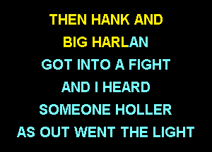 THEN HANK AND
BIG HARLAN
GOT INTO A FIGHT
AND I HEARD
SOMEONE HOLLER
AS OUT WENT THE LIGHT