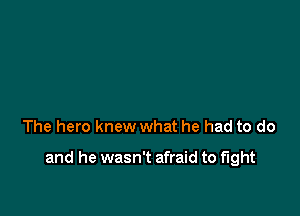 The hero knew what he had to do

and he wasn't afraid to fight