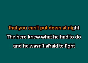 that you can't put down at night

The hero knew what he had to do

and he wasn't afraid to fight