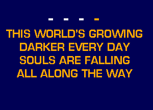 THIS WORLD'S GROWING
BARKER EVERY DAY
SOULS ARE FALLING
ALL ALONG THE WAY