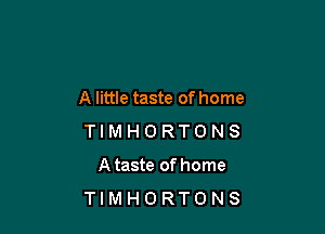 A little taste of home

TIMHORTONS

Ataste ofhome
TIMHORTONS