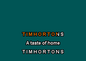 TIMHORTONS
Ataste ofhome
TIMHORTONS