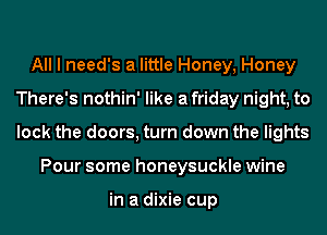 All I need's a little Honey, Honey
ThaysnahMWMea kmymngo
bckmedomstndownHwHQMS

Pour some honeysuckle wine

in a dixie cup