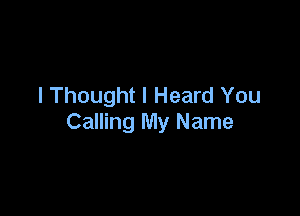 I Thought I Heard You

Calling My Name