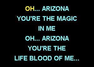 OH... ARIZONA
YOU'RE THE MAGIC
IN ME
0H... ARIZONA
YOU'RE THE
LIFE BLOOD OF ME...