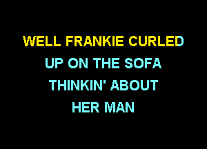 WELL FRANKIE CURLED
UP ON THE SOFA

THINKIN' ABOUT
HER MAN