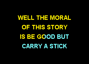 WELL THE MORAL
OF THIS STORY

IS BE GOOD BUT
CARRY A STICK