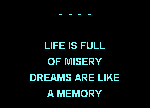 LIFE IS FULL

OF MISERY
DREAMS ARE LIKE
A MEMORY