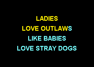 LADIES
LOVE OUTLAWS

LIKE BABIES
LOVE STRAY DOGS