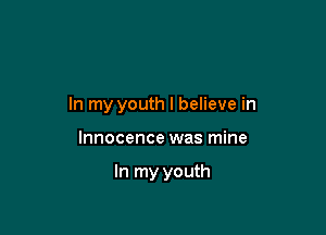 In my youth I believe in

Innocence was mine

In my youth