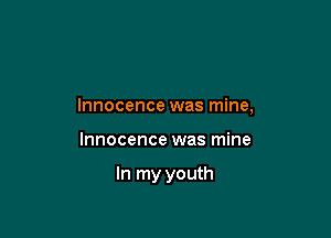 Innocence was mine,

Innocence was mine

In my youth