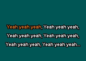 Yeah yeah yeah, Yeah yeah yeah,
Yeah yeah yeah, Yeah yeah yeah,

Yeah yeah yeah. Yeah yeah yeah...