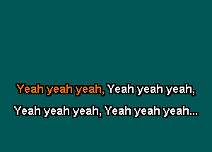 Yeah yeah yeah, Yeah yeah yeah,

Yeah yeah yeah. Yeah yeah yeah...