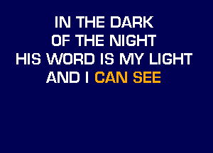 IN THE DARK
OF THE NIGHT
HIS WORD IS MY LIGHT

AND I CAN SEE