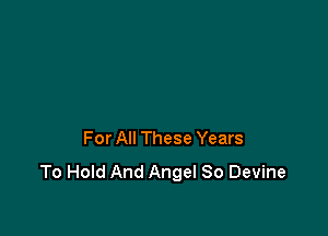 For All These Years
To Hold And Angel 80 Devine
