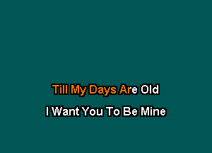 Till My Days Are Old
lWant You To Be Mine