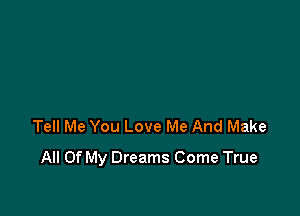 Tell Me You Love Me And Make

All Of My Dreams Come True