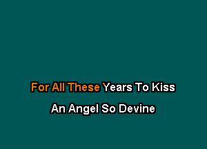 For All These Years To Kiss

An Angel 80 Devine