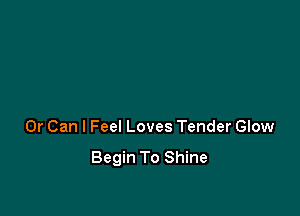 0r Can I Feel Loves Tender Glow

Begin To Shine