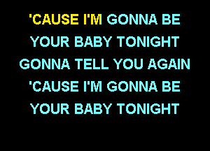 'CAUSE I'M GONNA BE
YOUR BABY TONIGHT
GONNA TELL YOU AGAIN
'CAUSE I'M GONNA BE
YOUR BABY TONIGHT