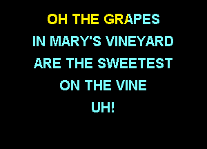 0H THE GRAPES
IN MARY'S VINEYARD
ARE THE SWEETEST
ON THE VINE
UH!

g