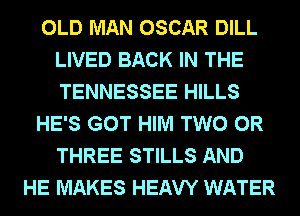OLD MAN OSCAR DILL
LIVED BACK IN THE
TENNESSEE HILLS

HE'S GOT HIM TWO 0R
THREE STILLS AND

HE MAKES HEAVY WATER