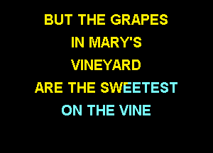 BUT THE GRAPES
IN MARY'S
VINEYARD

ARE THE SWEETEST
ON THE VINE

g