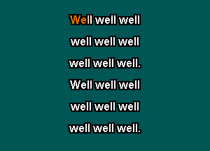 Well well well

well well well

well well well.

Well well well
well well well

well well well.
