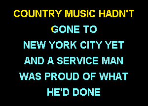 COUNTRY MUSIC HADN'T
GONE TO
NEW YORK CITY YET
AND A SERVICE MAN
WAS PROUD OF WHAT
HE'D DONE
