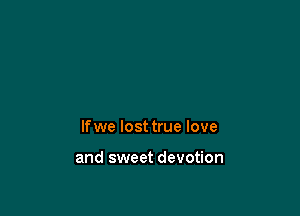lfwe lost true love

and sweet devotion