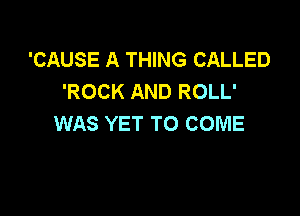 'CAUSE A THING CALLED
'ROCK AND ROLL'

WAS YET TO COME