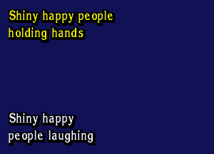 Shiny happy pc ople
holding hands

Shiny happy
people laughing