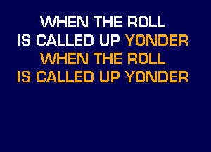 WHEN THE ROLL

IS CALLED UP YONDER
WHEN THE ROLL

IS CALLED UP YONDER