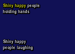 Shiny happy pc ople
holding hands

Shiny happy
people laughing