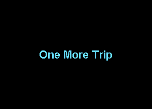 One More Trip