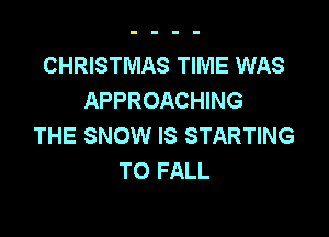 CHRISTMAS TIME WAS
APPROACHING

THE SNOW IS STARTING
TO FALL