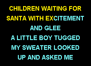 CHILDREN WAITING FOR
SANTA WITH EXCITEMENT
AND GLEE
A LITTLE BOY TUGGED
MY SWEATER LOOKED
UP AND ASKED ME
