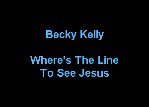 Becky Kelly

Where's The Line
To See Jesus
